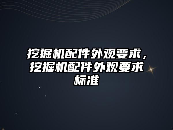 挖掘機配件外觀要求，挖掘機配件外觀要求標(biāo)準(zhǔn)