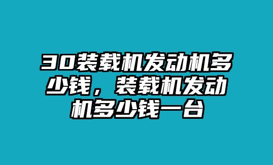 30裝載機發(fā)動機多少錢，裝載機發(fā)動機多少錢一臺