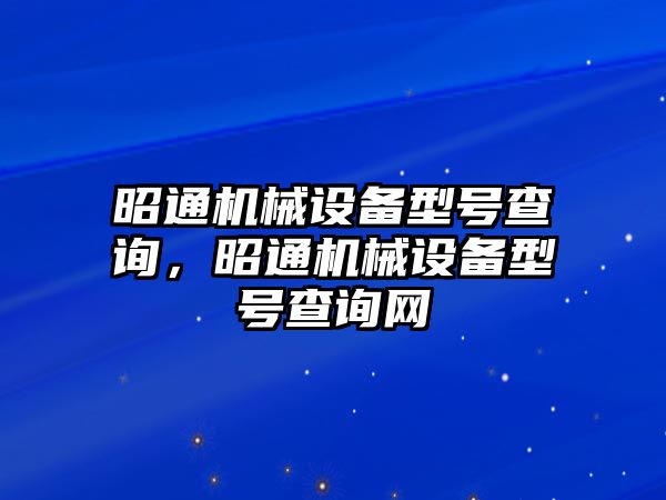 昭通機械設(shè)備型號查詢，昭通機械設(shè)備型號查詢網(wǎng)