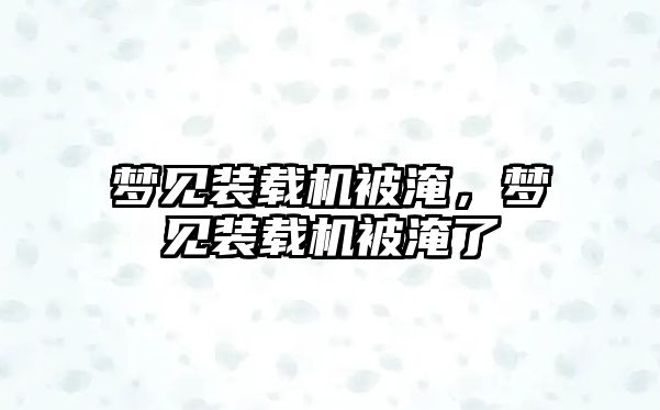 夢見裝載機被淹，夢見裝載機被淹了