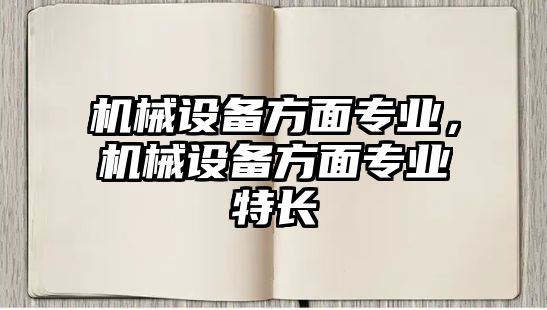 機械設備方面專業(yè)，機械設備方面專業(yè)特長