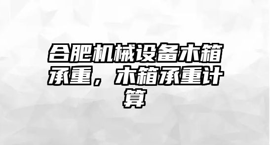 合肥機械設備木箱承重，木箱承重計算