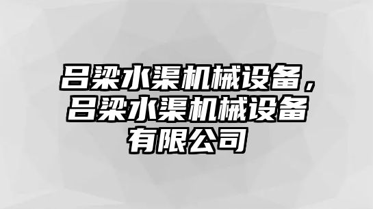 呂梁水渠機(jī)械設(shè)備，呂梁水渠機(jī)械設(shè)備有限公司