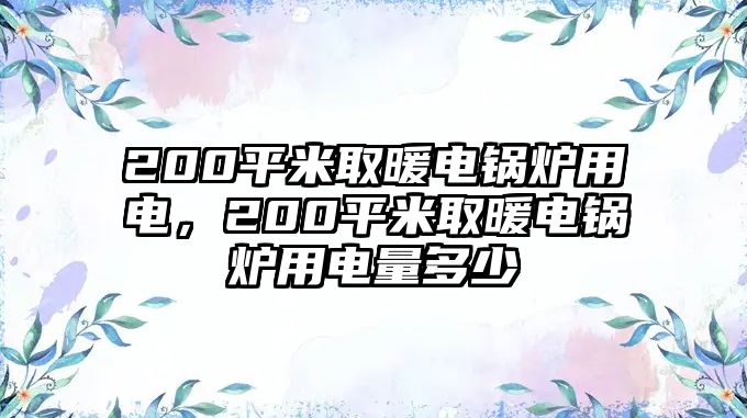 200平米取暖電鍋爐用電，200平米取暖電鍋爐用電量多少