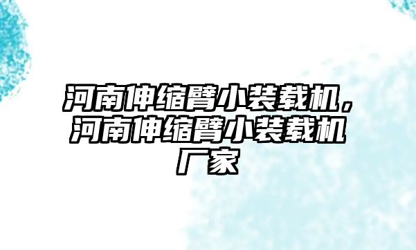 河南伸縮臂小裝載機(jī)，河南伸縮臂小裝載機(jī)廠家