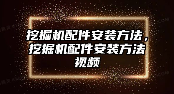 挖掘機(jī)配件安裝方法，挖掘機(jī)配件安裝方法視頻