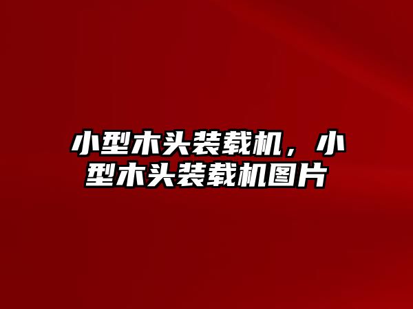 小型木頭裝載機(jī)，小型木頭裝載機(jī)圖片