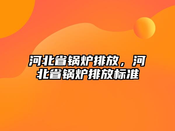 河北省鍋爐排放，河北省鍋爐排放標準