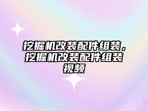 挖掘機(jī)改裝配件組裝，挖掘機(jī)改裝配件組裝視頻