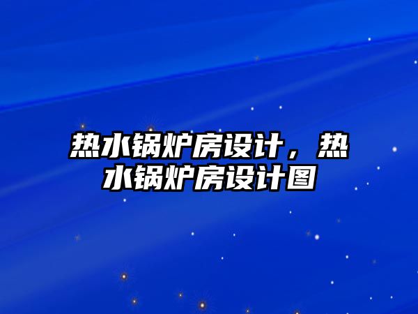 熱水鍋爐房設(shè)計，熱水鍋爐房設(shè)計圖