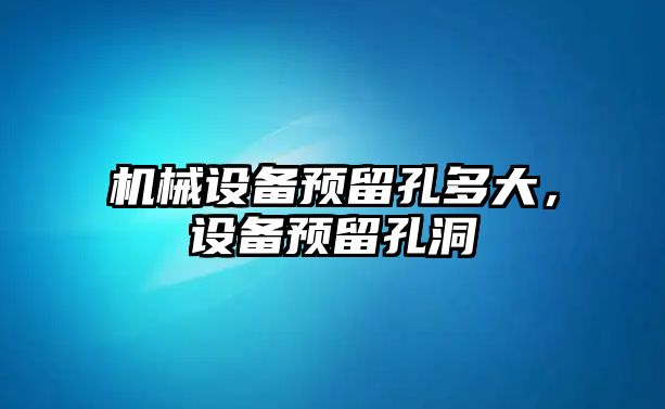 機械設備預留孔多大，設備預留孔洞