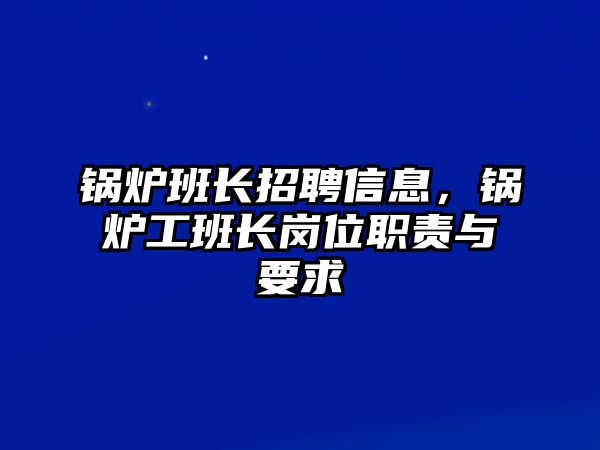 鍋爐班長(zhǎng)招聘信息，鍋爐工班長(zhǎng)崗位職責(zé)與要求