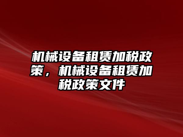 機(jī)械設(shè)備租賃加稅政策，機(jī)械設(shè)備租賃加稅政策文件