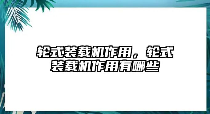 輪式裝載機作用，輪式裝載機作用有哪些