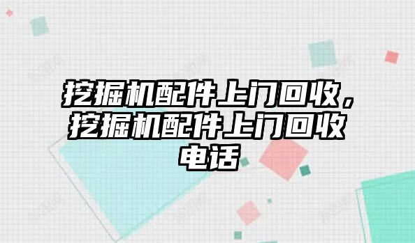 挖掘機(jī)配件上門(mén)回收，挖掘機(jī)配件上門(mén)回收電話