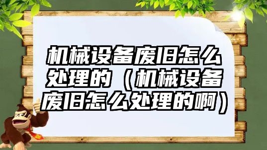 機(jī)械設(shè)備廢舊怎么處理的（機(jī)械設(shè)備廢舊怎么處理的?。?/>	
								</i>
								<p class=