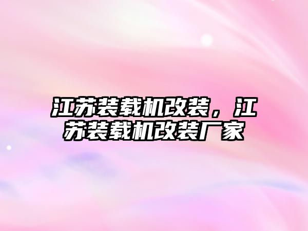 江蘇裝載機改裝，江蘇裝載機改裝廠家