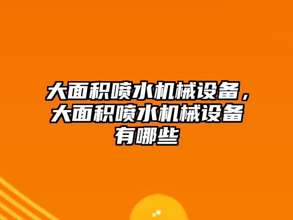 大面積噴水機械設(shè)備，大面積噴水機械設(shè)備有哪些