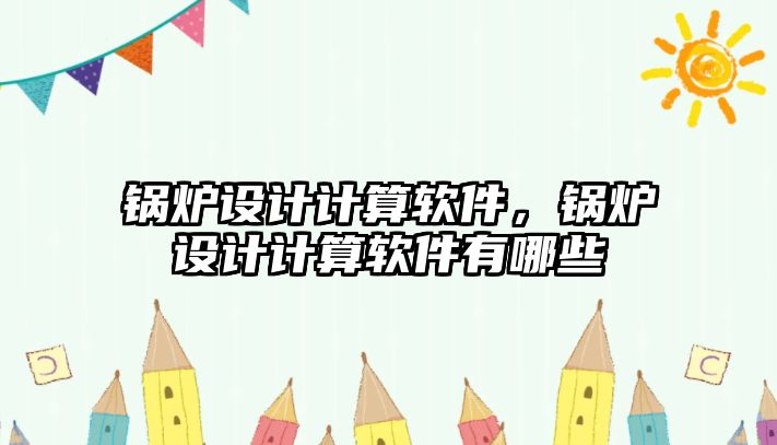 鍋爐設計計算軟件，鍋爐設計計算軟件有哪些