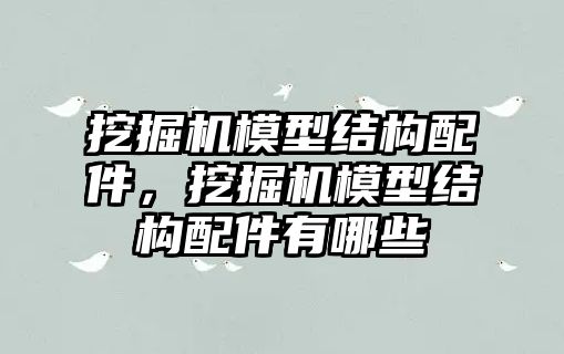 挖掘機模型結(jié)構(gòu)配件，挖掘機模型結(jié)構(gòu)配件有哪些