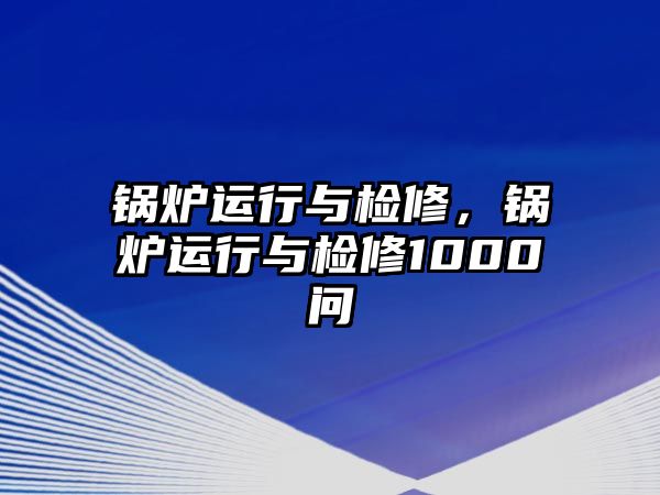 鍋爐運(yùn)行與檢修，鍋爐運(yùn)行與檢修1000問