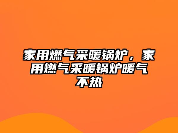 家用燃?xì)獠膳仩t，家用燃?xì)獠膳仩t暖氣不熱