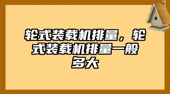 輪式裝載機(jī)排量，輪式裝載機(jī)排量一般多大