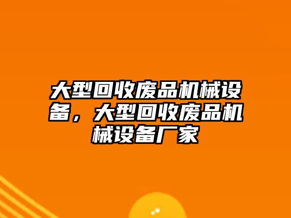 大型回收廢品機(jī)械設(shè)備，大型回收廢品機(jī)械設(shè)備廠家