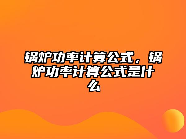 鍋爐功率計(jì)算公式，鍋爐功率計(jì)算公式是什么