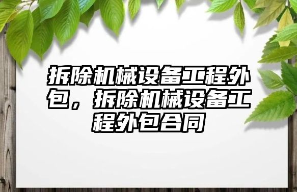 拆除機(jī)械設(shè)備工程外包，拆除機(jī)械設(shè)備工程外包合同