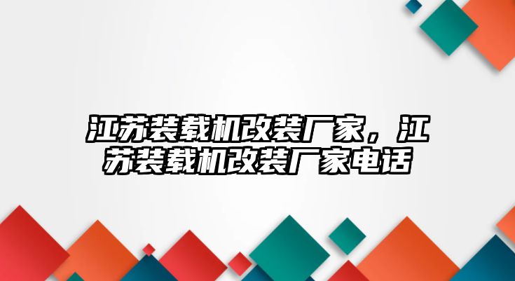 江蘇裝載機(jī)改裝廠家，江蘇裝載機(jī)改裝廠家電話