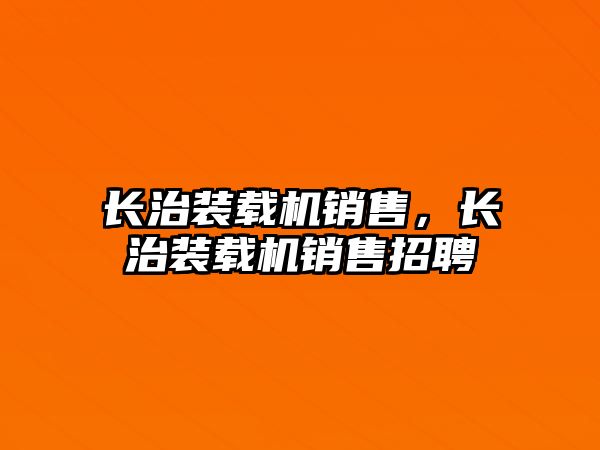 長治裝載機銷售，長治裝載機銷售招聘