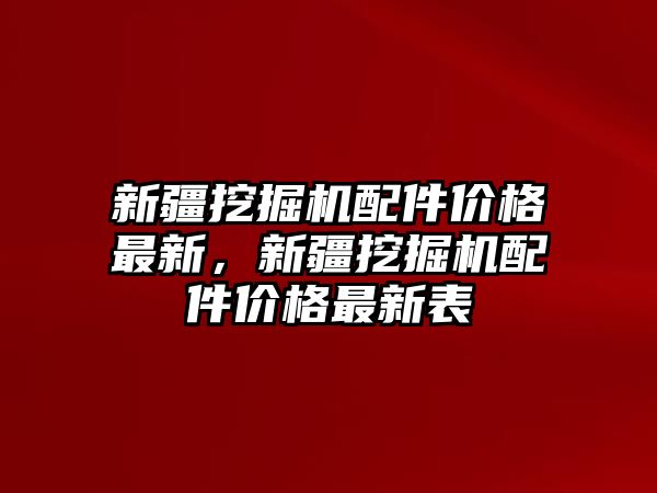 新疆挖掘機配件價格最新，新疆挖掘機配件價格最新表