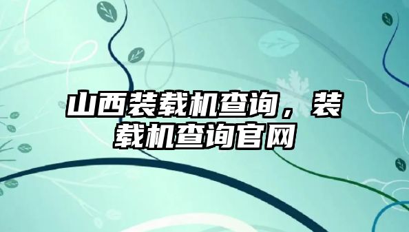 山西裝載機查詢，裝載機查詢官網(wǎng)