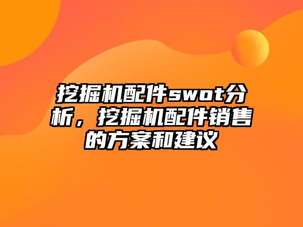 挖掘機(jī)配件swot分析，挖掘機(jī)配件銷售的方案和建議