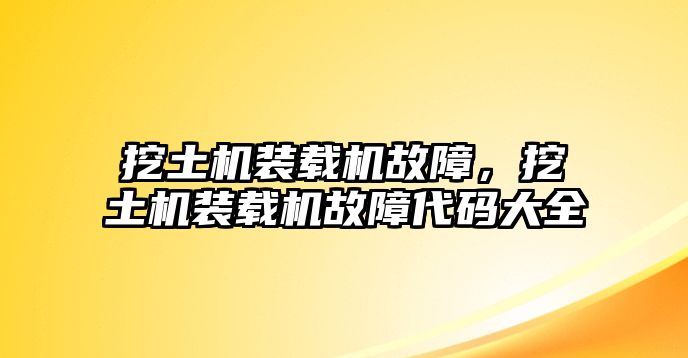 挖土機裝載機故障，挖土機裝載機故障代碼大全