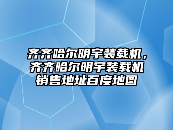 齊齊哈爾明宇裝載機(jī)，齊齊哈爾明宇裝載機(jī)銷售地址百度地圖