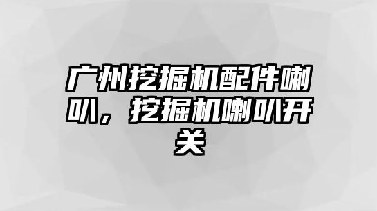 廣州挖掘機配件喇叭，挖掘機喇叭開關