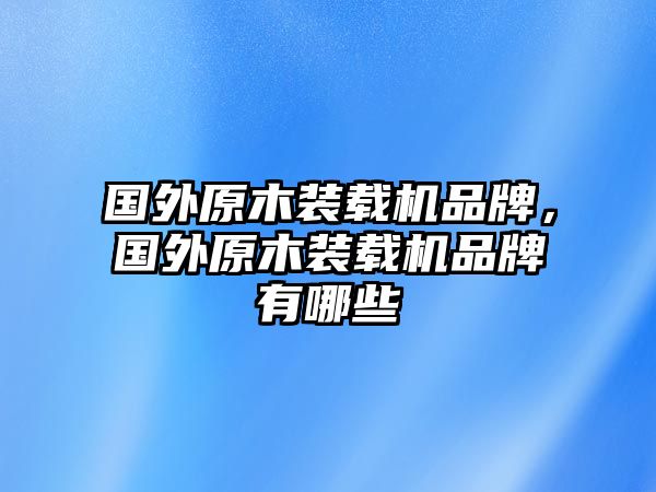 國外原木裝載機(jī)品牌，國外原木裝載機(jī)品牌有哪些