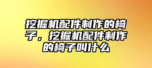 挖掘機配件制作的椅子，挖掘機配件制作的椅子叫什么