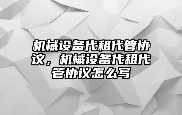 機(jī)械設(shè)備代租代管協(xié)議，機(jī)械設(shè)備代租代管協(xié)議怎么寫