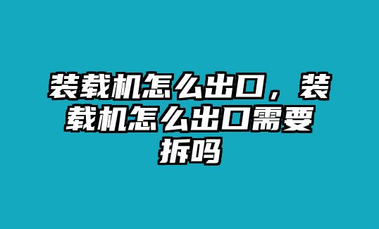 裝載機(jī)怎么出口，裝載機(jī)怎么出口需要拆嗎