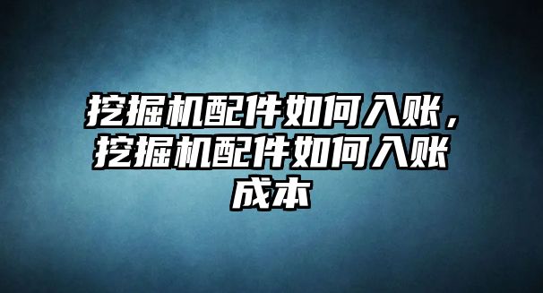 挖掘機(jī)配件如何入賬，挖掘機(jī)配件如何入賬成本