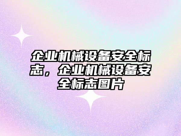 企業(yè)機(jī)械設(shè)備安全標(biāo)志，企業(yè)機(jī)械設(shè)備安全標(biāo)志圖片