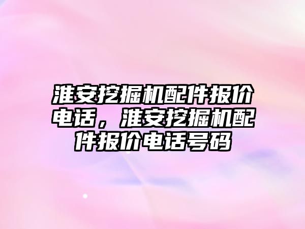 淮安挖掘機配件報價電話，淮安挖掘機配件報價電話號碼