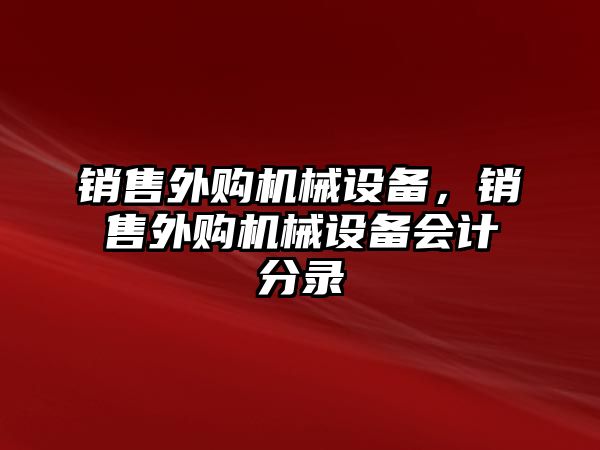 銷售外購(gòu)機(jī)械設(shè)備，銷售外購(gòu)機(jī)械設(shè)備會(huì)計(jì)分錄