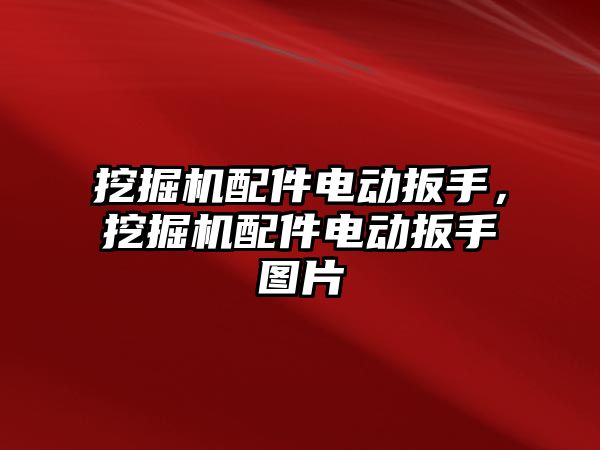 挖掘機配件電動扳手，挖掘機配件電動扳手圖片