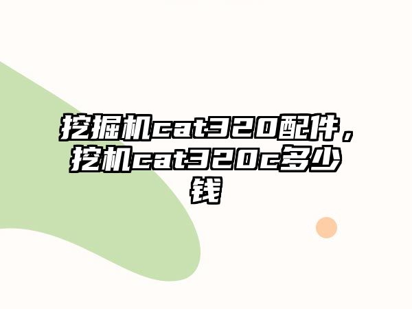 挖掘機cat320配件，挖機cat320c多少錢