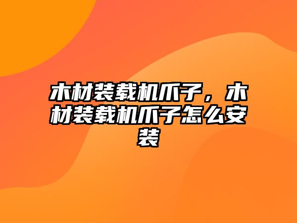 木材裝載機爪子，木材裝載機爪子怎么安裝