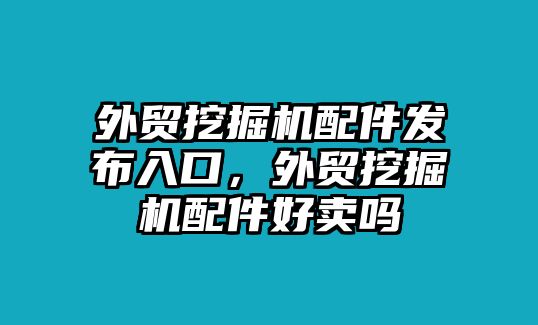 外貿(mào)挖掘機配件發(fā)布入口，外貿(mào)挖掘機配件好賣嗎